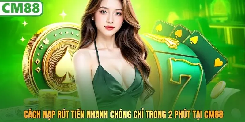 Cách nạp rút tiền chỉ trong 2 phút tại CM88