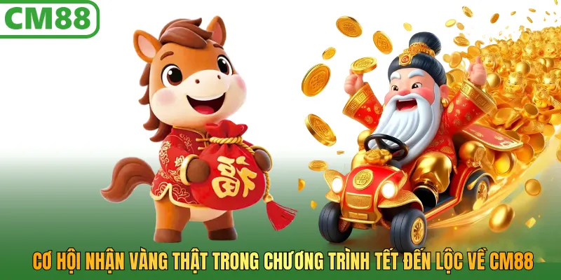 Cơ hội nhận vàng thật trong chương trình Tết đến lộc về CM88