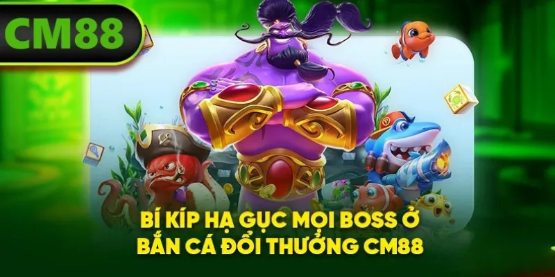 Bí kíp hạ gục mọi boss ở bắn cá đổi thưởng CM88